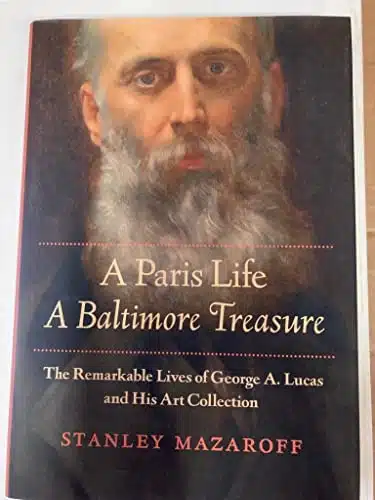 A Paris Life, A Baltimore Treasure The Remarkable Lives of George A. Lucas and His Art Collection