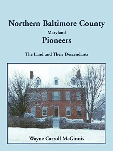Northern Baltimore County, Maryland Pioneers The Land and Their Descendants