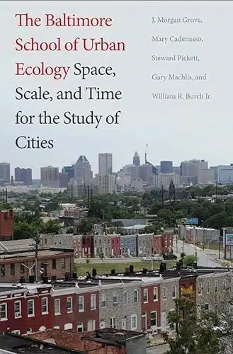 The Baltimore School of Urban Ecology Space, Scale, and Time for the Study of Cities