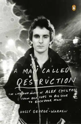 A Man Called Destruction The Life and Music of Alex Chilton, From Box Tops to Big Star to Backdoor Man