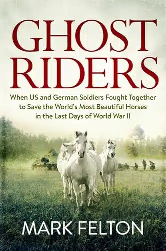 Ghost Riders When US and German Soldiers Fought Together to Save the World's Most Beautiful Horses in the Last Days of World War II