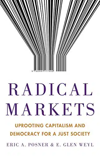 Radical Markets Uprooting Capitalism and Democracy for a Just Society